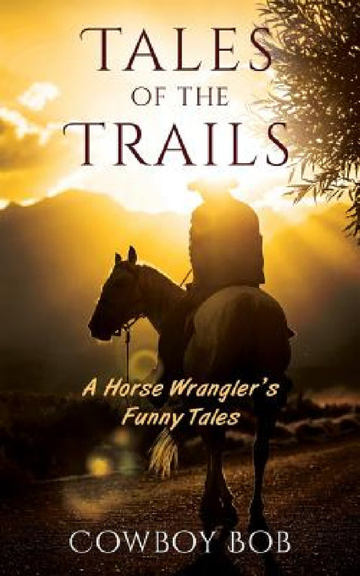 Tales of the Trails: A Horse Wrangler's Funny Tales by Cowboy Bob