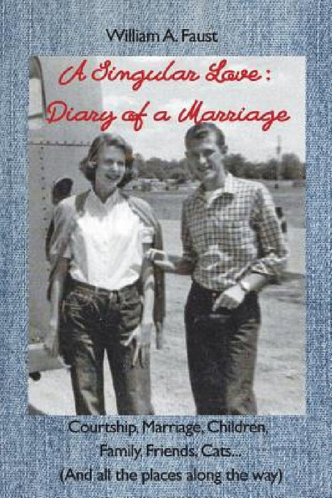 A Singular Love: Diary of a Marriage - Courtship, Marriage, Children, Family, Friends, Cats... (And all the places along the way) by William a. Faust