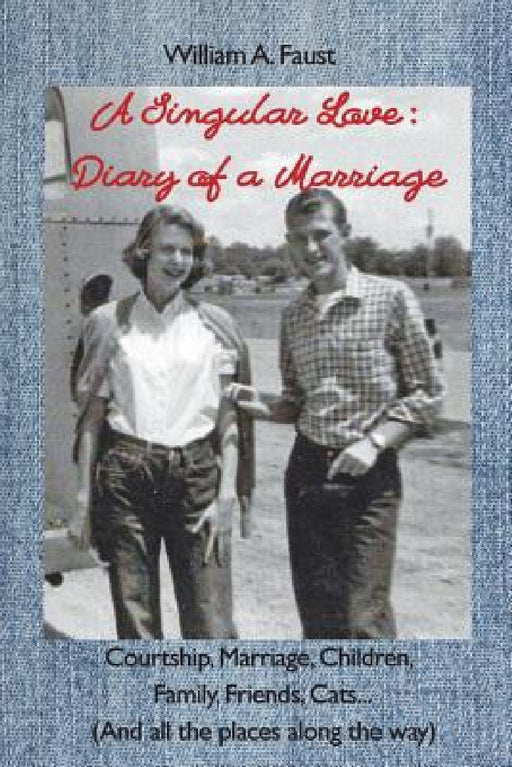 A Singular Love: Diary of a Marriage - Courtship, Marriage, Children, Family, Friends, Cats... (And all the places along the way) by William a. Faust