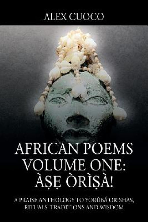 African Poems Volume One: Àṣẹ Òrìṣà!: A Praise Anthology to Yorùbá Orishas, Rituals, Traditions and Wisdom by Alex Cuoco