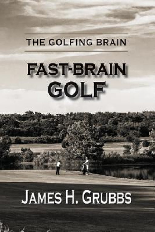 The Golfing Brain: Fast-Brain Golf by James H. Grubbs
