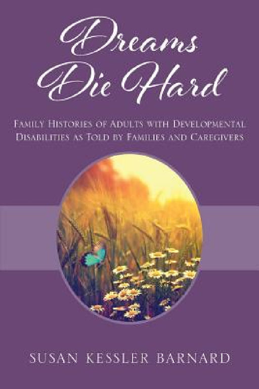 Dreams Die Hard: Family Histories of Adults with Developmental Disabilities as Told by Families and Caregivers by Susan Kessler Barnard