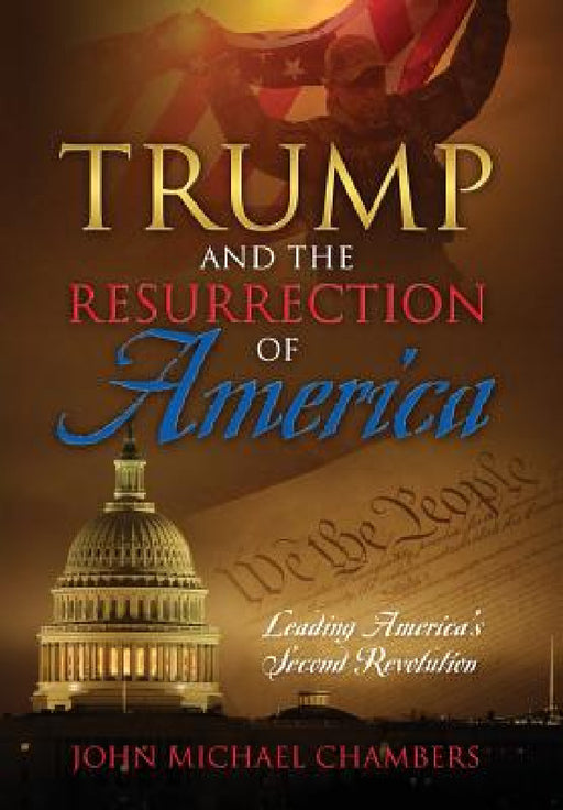 Trump and the Resurrection of America: Leading America's Second Revolution by John Michael Chambers