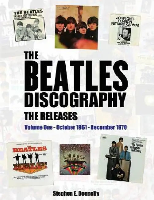 The Beatles Discography - The Releases: Volume One - October 1961 - December 1970 by Stephen E. Donnelly