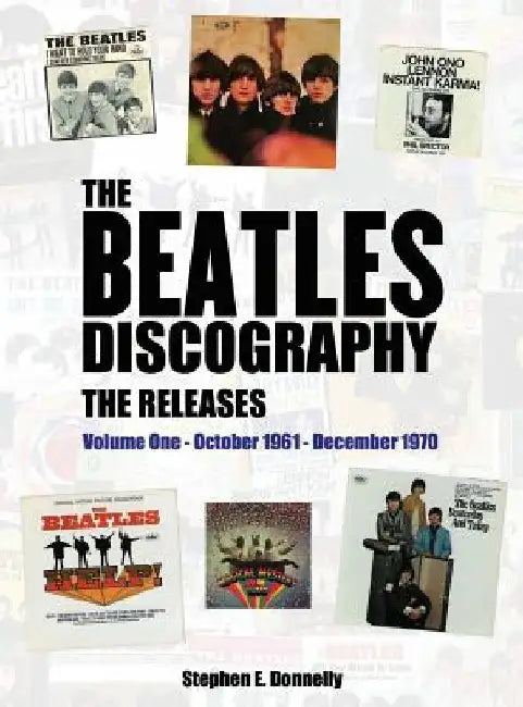 The Beatles Discography - The Releases: Volume One - October 1961 - December 1970 by Stephen E. Donnelly