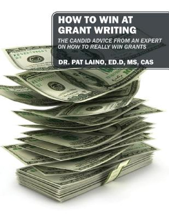 How to Win at Grant Writing: The candid advice from an expert on how to really win grants by Pat Laino Edd Cas