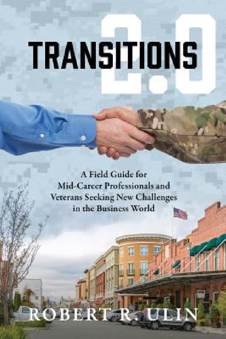 Transitions 2.0: A Field Guide for Mid-Career Professionals and Veterans Seeking New Challenges in the Business World by Robert R. Ulin