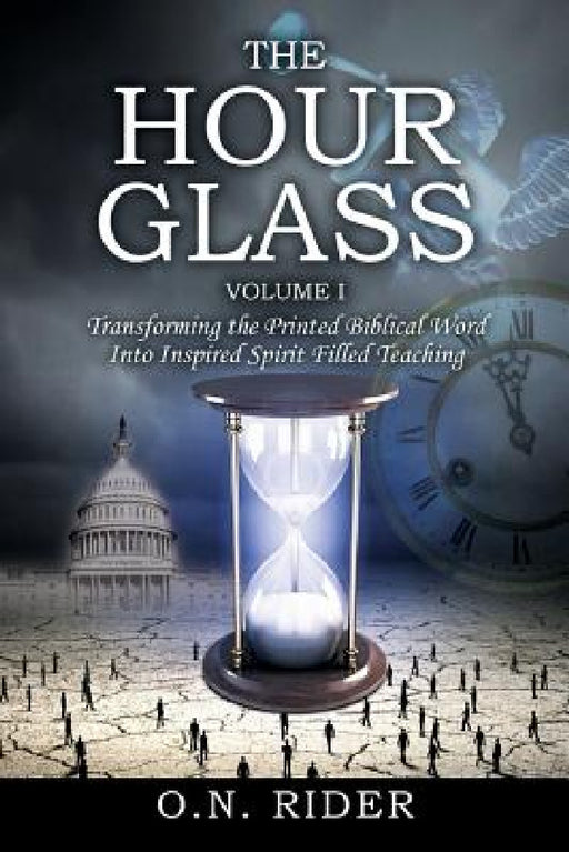 The Hour Glass Volume I: Transforming the Printed Biblical Word Into Inspired Spirit Filled Teaching by O. N. Rider