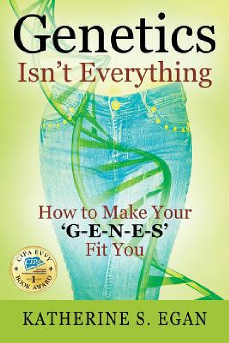 Genetics Isn't Everything: How to Make Your 'G-e-n-e-s' Fit You by Katherine S. Egan