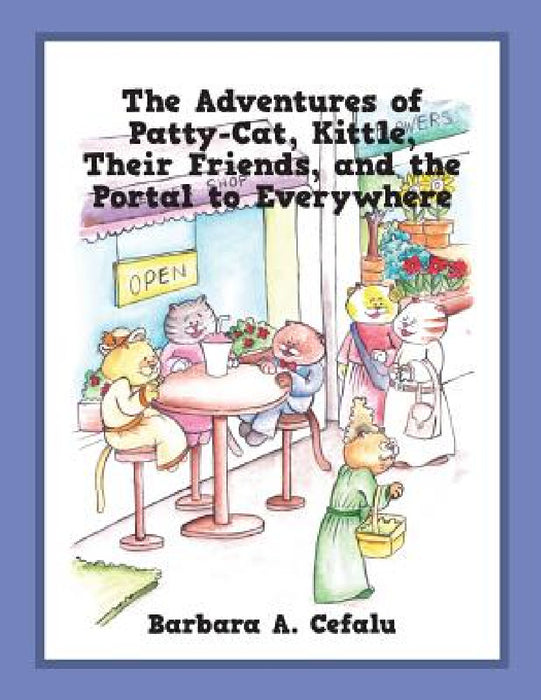 The Adventures of Patty-Cat, Kittle, Their Friends and the Portal to Everywhere by Barbara A. Cefalu