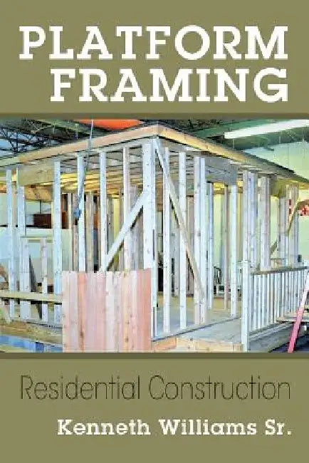 Platform Framing: Residential Construction by Kenneth, Sr. Williams