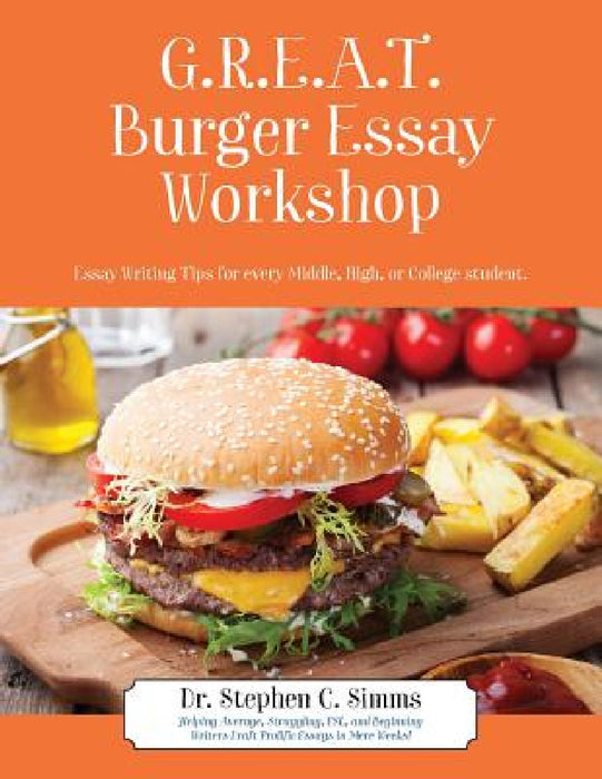 GREAT Burger Essay Workshop: Essay Writing Tips for Every Middle, High, or College Student by Stephen C. Simms