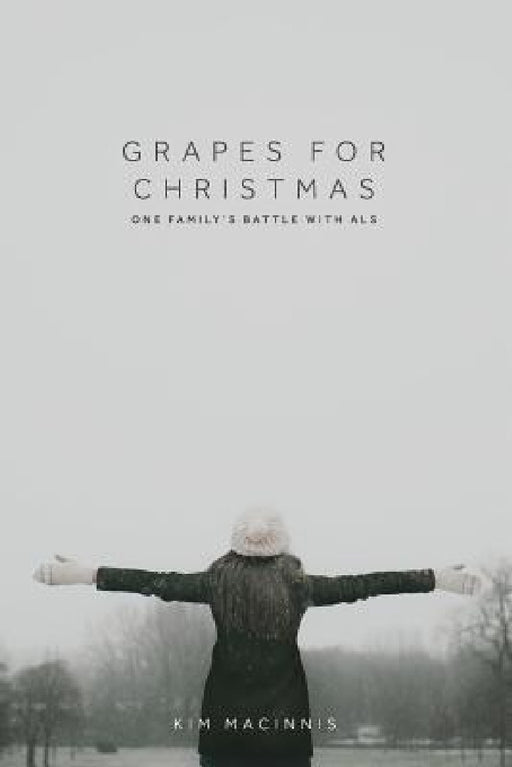 Grapes for Christmas: One Family's Battle with ALS by Kim Macinnis