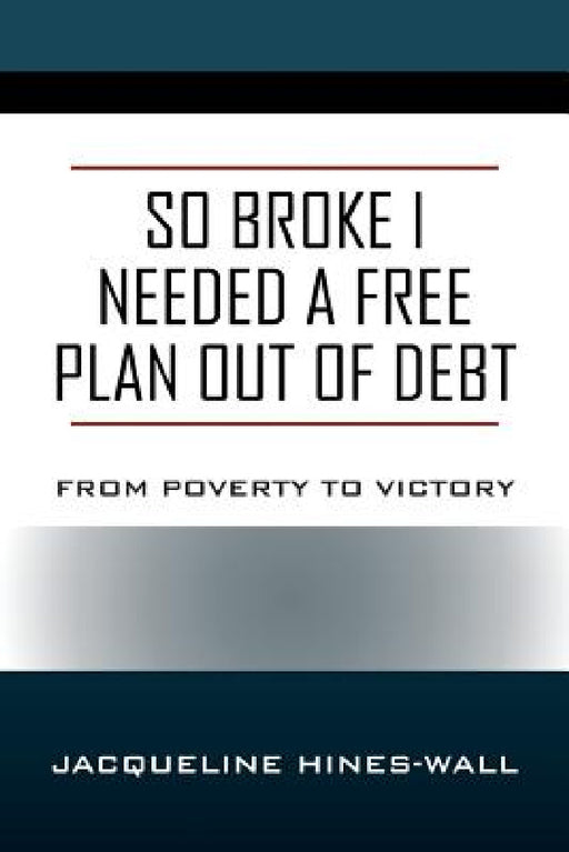 So Broke I Needed A Free Plan Out of Debt: From Poverty to Victory by Jacqueline Hines Wall