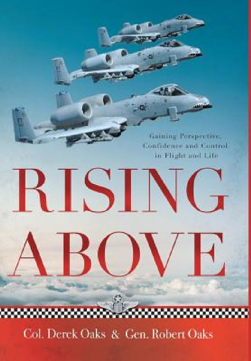 Rising Above: Gaining Perspective, Confidence and Control in Flight and Life by Colonel Ret Derek Oaks, General Ret Robert Oaks
