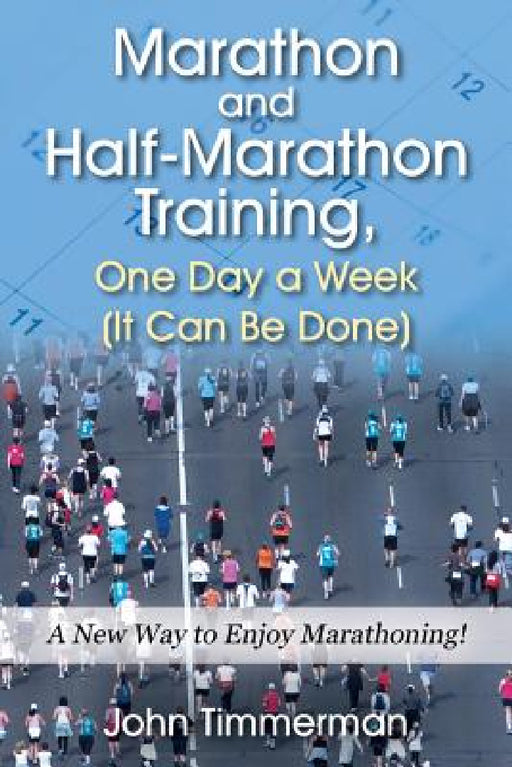 Marathon and Half-Marathon Training, One Day a Week (It Can Be Done): A New Way to Enjoy Marathoning! by John Timmerman
