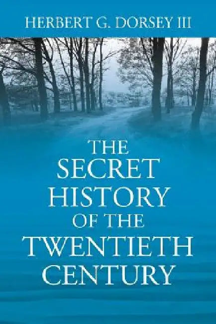 The Secret History of the Twentieth Century by Herbert G., III Dorsey