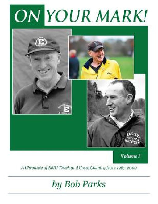 ON YOUR MARK! A Chronicle of EMU Track and Cross Country from 1967-2000: Volume 1 by Bob Parks