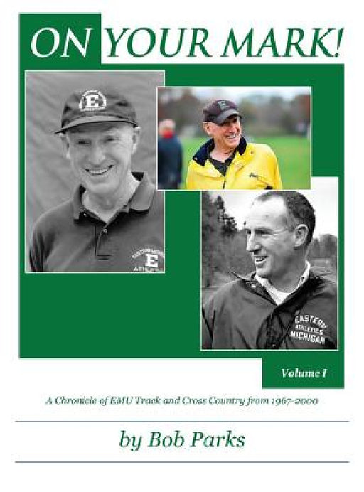 ON YOUR MARK! A Chronicle of EMU Track and Cross Country from 1967-2000: Volume 1 by Bob Parks