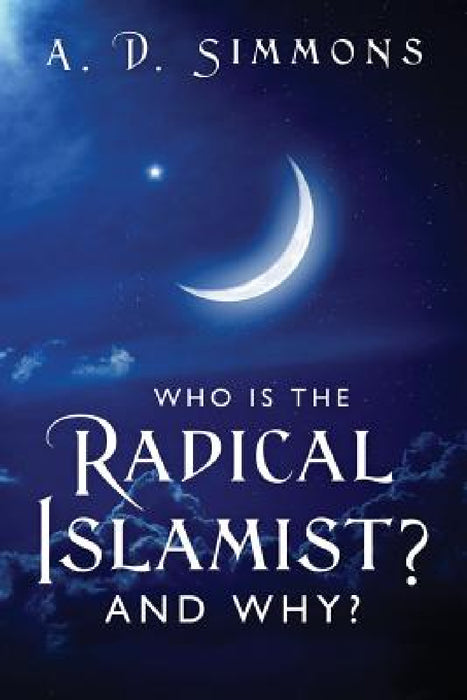 Who Is the Radical Islamist? and Why? by A. D. Simmons