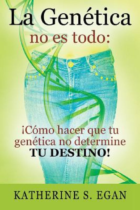 La Genética no es todo: ¡Cómo hacer que tu genética no determine tu destino! by Katherine S. Egan