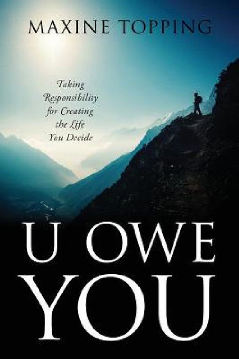 U Owe You: Taking Responsibility for Creating the Life You Decide by Maxine Topping