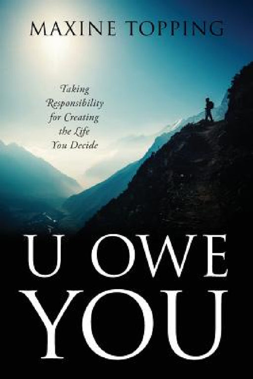U Owe You: Taking Responsibility for Creating the Life You Decide by Maxine Topping