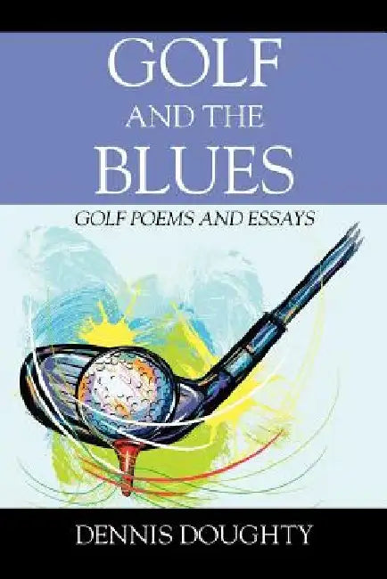 Golf and the Blues: Golf Poems and Essays by Dennis Doughty