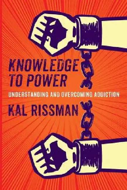Knowledge to Power: Understanding & Overcoming Addiction by Kal Rissman