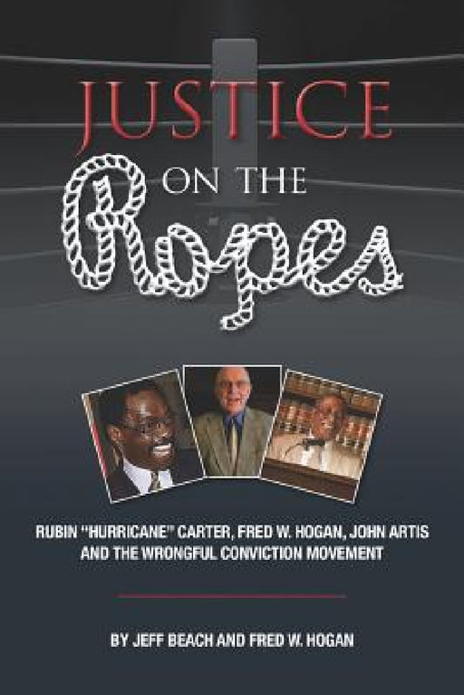 Justice on the Ropes: Rubin "Hurricane" Carter, Fred W. Hogan, John Artis and The Wrongful Conviction Movement by Jeff Beach, Fred W. Hogan