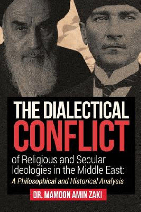 The Dialectical Conflict of Religious and Secular Ideologies in the Middle East: A Philosophical and Historical Analysis by Mamoon Amin Zaki