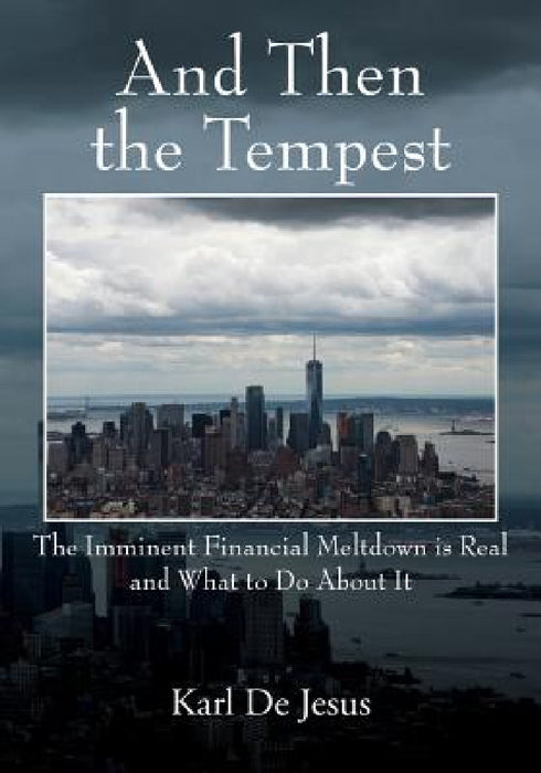 And Then the Tempest: The Imminent Financial Meltdown is Real and What to Do About It by Karl de Jesus