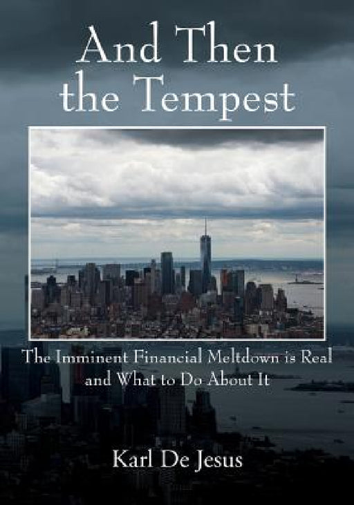 And Then the Tempest: The Imminent Financial Meltdown is Real and What to Do About It by Karl de Jesus