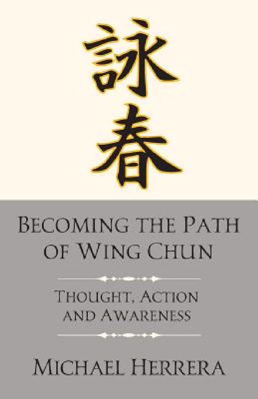 Becoming the Path of Wing Chun: Thought, Action and Awareness by Michael Herrera