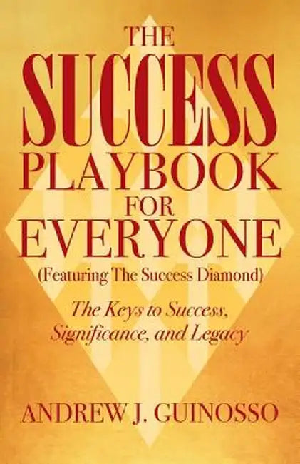 The Success Playbook for Everyone: The Keys to Success, Significance, and Legacy by Andrew J. Guinosso