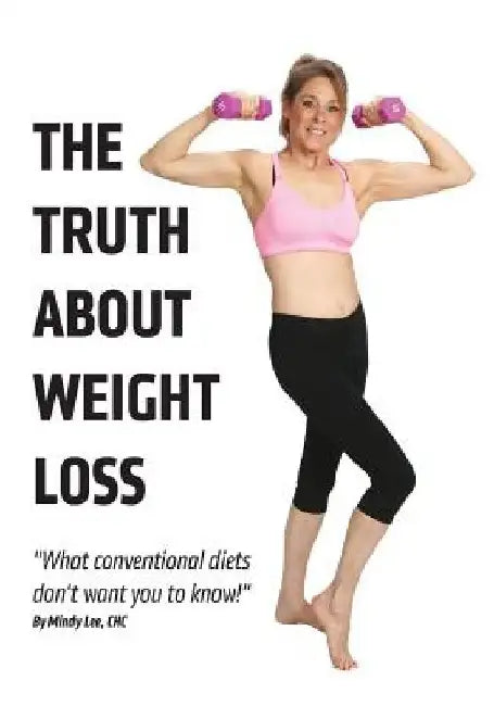 The Truth About Weight Loss: What Conventional Diets DON'T Want You To Know by Mindy Lee Chc