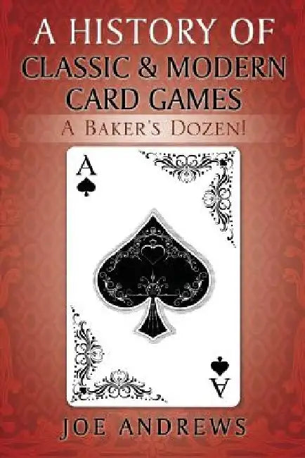 A History of Classic & Modern Card Games: A Baker's Dozen! by Joe Andrews