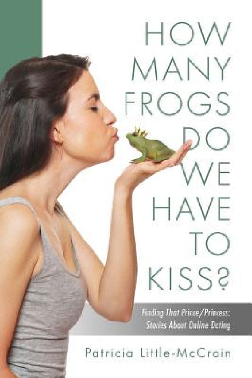 HOW MANY FROGS DO WE HAVE TO KISS? Finding That Prince/Princess: Stories About Online Dating by Patricia Little-McCrain