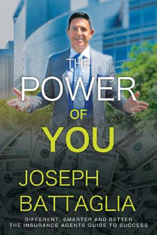 The Power of You: Different, Smarter and Better - The Insurance Agents Guide to Success by Joseph Battaglia