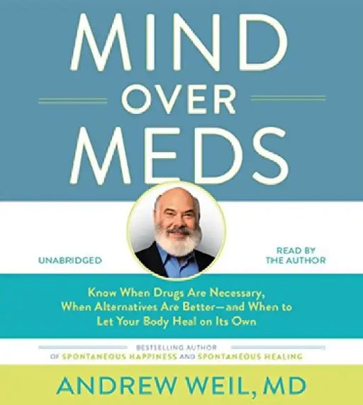 Mind Over Meds : Know When Drugs Are Necessary, When Alternatives Are Better - and When to Let Your Body Heal on Its Own by Andrew Weil