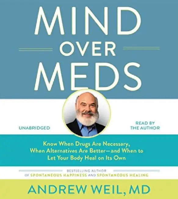 Mind Over Meds : Know When Drugs Are Necessary, When Alternatives Are Better - and When to Let Your Body Heal on Its Own by Andrew Weil
