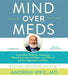 Mind Over Meds : Know When Drugs Are Necessary, When Alternatives Are Better - and When to Let Your Body Heal on Its Own by Andrew Weil