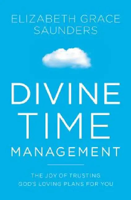 Divine Time Management: The Joy of Trusting God's Loving Plans for You by Elizabeth Grace Saunders