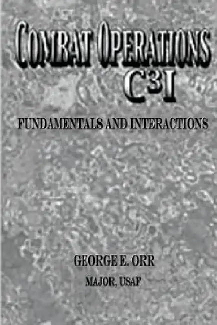 Combat Operations C3I Fundamentals and Interactions by Major Usaf George E. Orr