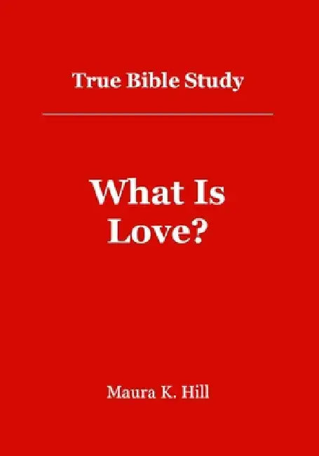 True Bible Study - What Is Love?: What Is Love? by Maura K. Hill