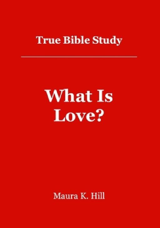 True Bible Study - What Is Love?: What Is Love? by Maura K. Hill