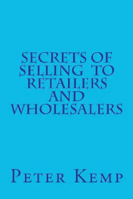 Secrets of Selling to Retailers and Wholesalers by Peter Kemp