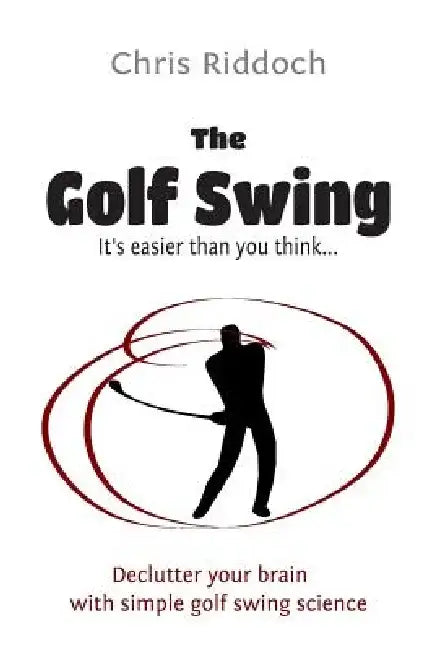 The Golf Swing: It's easier than you think by Chris Riddoch