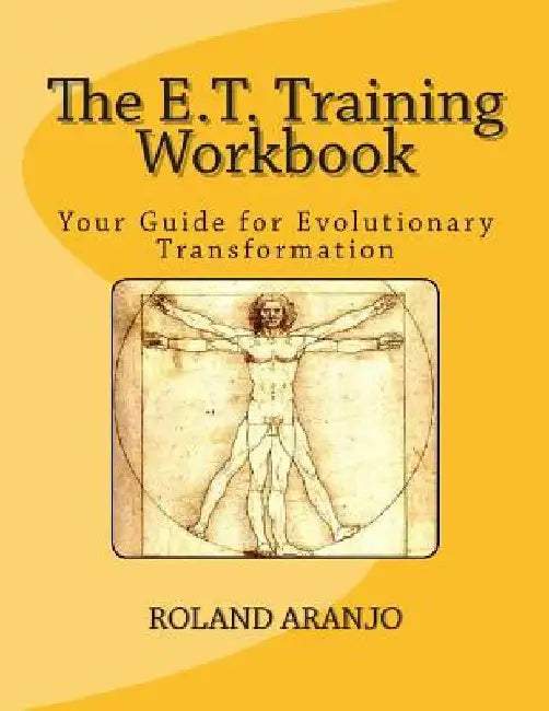 The E.T. Training Workbook: Your Guide for Evolutionary Transformation by Roland Aranjo