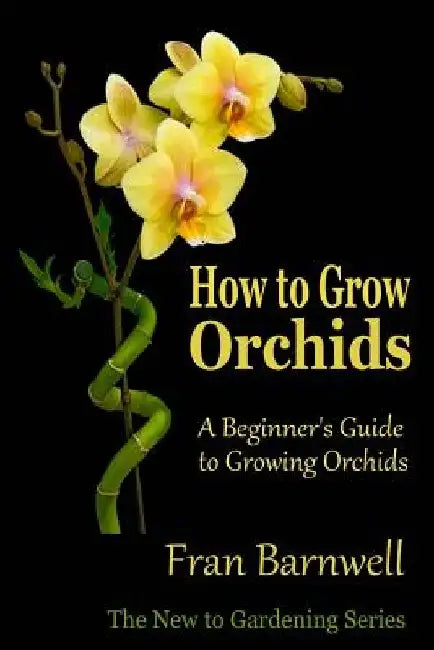 How to Grow Orchids: A Beginner's Guide to Growing Orchids by Fran Barnwell